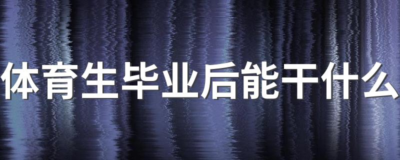 体育生毕业后能干什么 好找工作吗