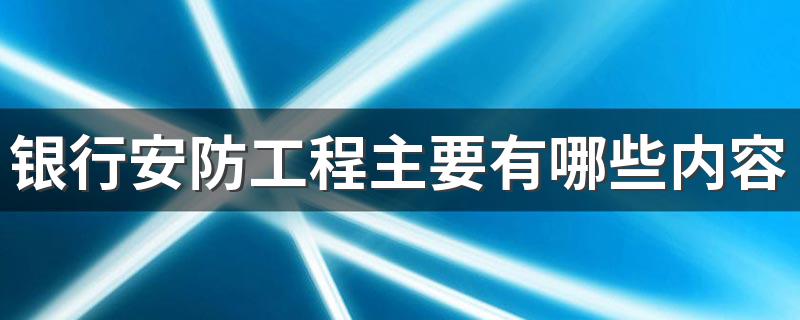 银行安防工程主要有哪些内容 银行安防工程内容简述