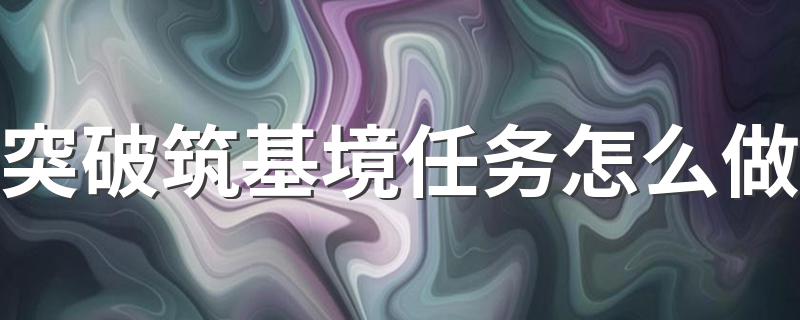 突破筑基境任务怎么做 鬼谷八荒怎么突破筑基境