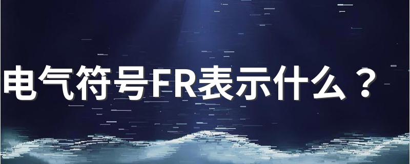 电气符号FR表示什么？ 来看看吧