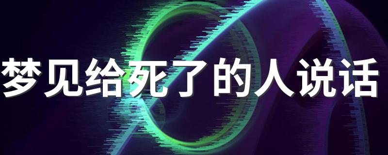 梦见给死了的人说话 几大情境预示着你的运气如何