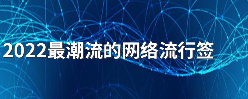 2022最潮流的网络流行签名 2022流行文化人签名