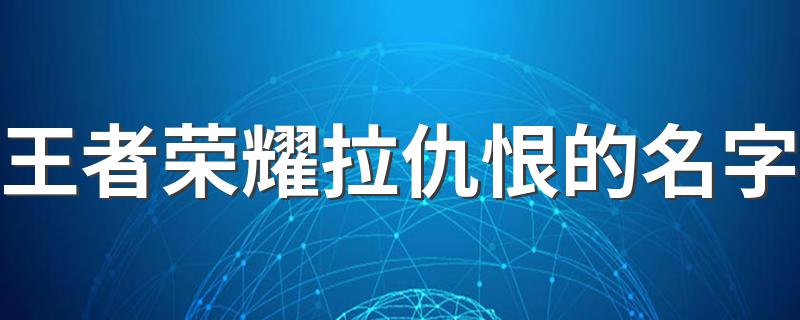 王者荣耀拉仇恨的名字 王者荣耀拉仇恨的名字有哪些