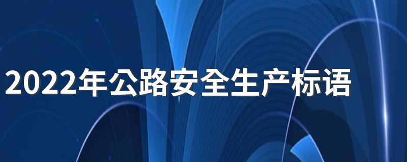 2022年公路安全生产标语