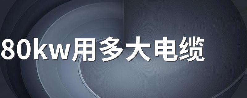 80kw用多大电缆 保守35平宽裕50平铜电缆