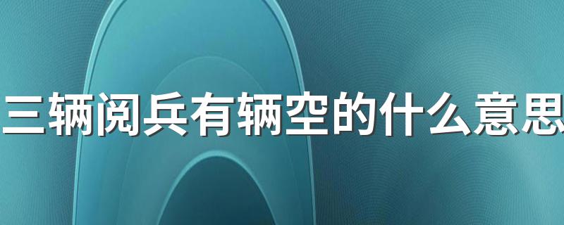 三辆阅兵有辆空的什么意思 国庆阅兵空车的原因