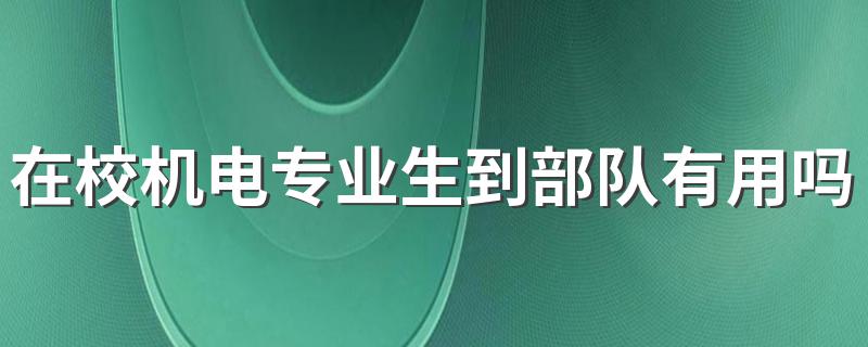 在校机电专业生到部队有用吗 为什么呢这里给你找到原因