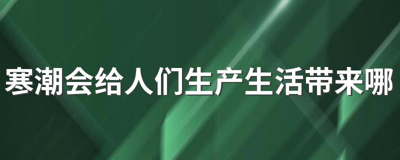 寒潮会给人们生产生活带来哪些影响 寒潮御寒指南来了