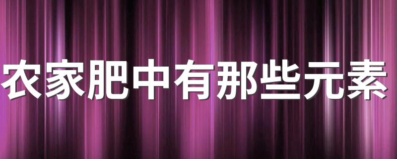 农家肥中有那些元素 农家肥含有的元素简述