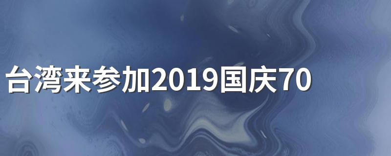 台湾来参加2019国庆70周年了吗 今年国庆台湾派人来了吗