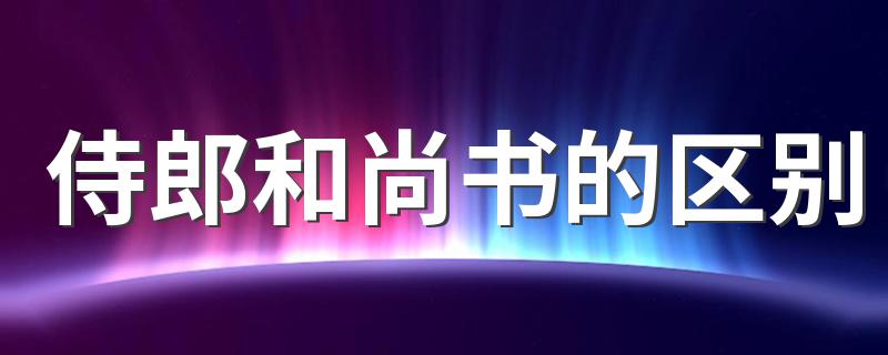 侍郎和尚书的区别 尚书比侍郎官大