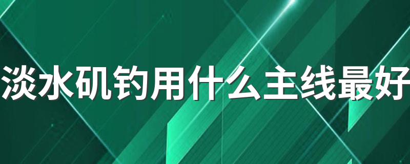 淡水矶钓用什么主线最好 淡水矶钓用矶钓主线最好