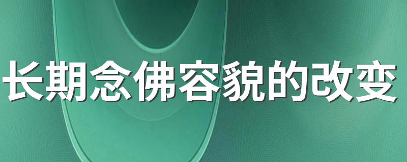 长期念佛容貌的改变 相随心生