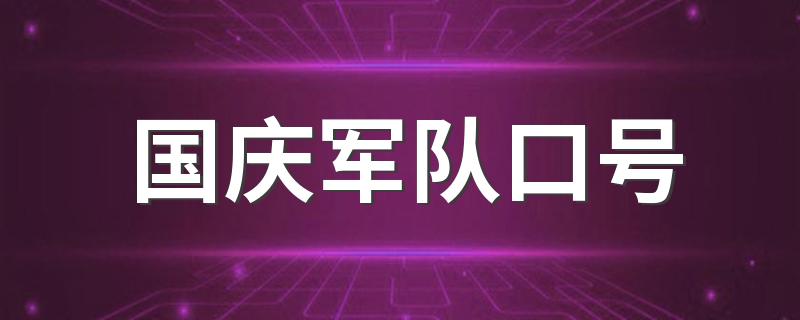 国庆军队口号 国庆阅兵军队的口号是什么详解