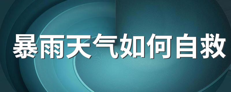 暴雨天气如何自救 车辆遇暴雨时如何应对