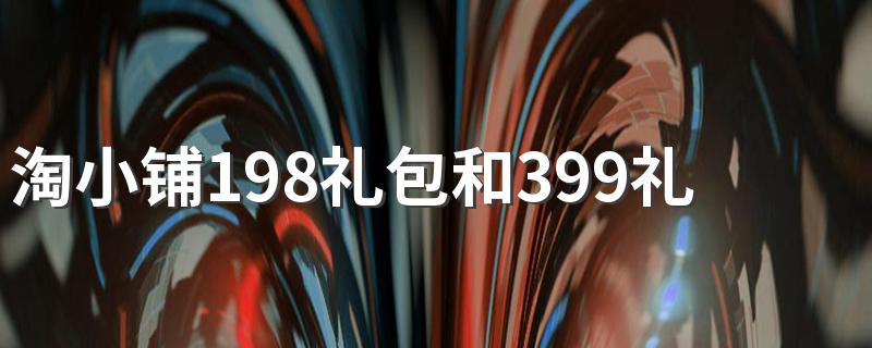 淘小铺198礼包和399礼包区别 社交创业平台知多少