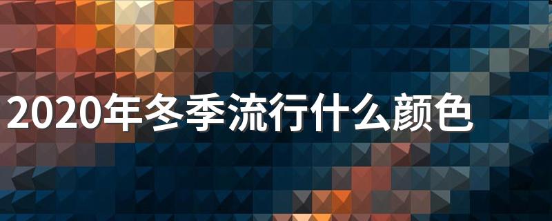 2020年冬季流行什么颜色 2020年冬季流行颜色推荐