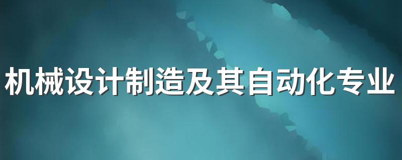 机械设计制造及其自动化专业就业方向与就业前景怎么样