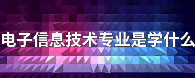 电子信息技术专业是学什么 主要课程有哪些