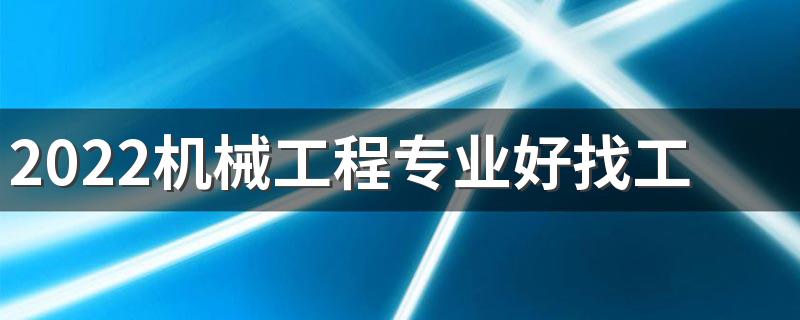 2022机械工程专业好找工作吗 就业方向有哪些