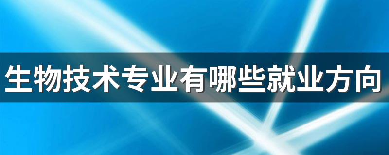 生物技术专业有哪些就业方向 学什么