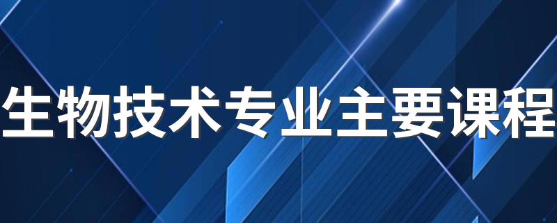 生物技术专业主要课程 就业方向有哪些