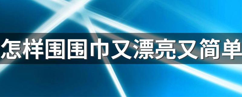 怎样围围巾又漂亮又简单 围围巾又漂亮又简单的方法简述