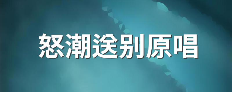 怒潮送别原唱 给大家介绍一下