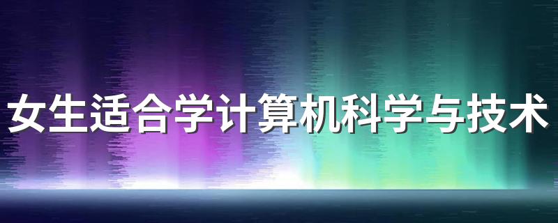 女生适合学计算机科学与技术吗 工资高吗