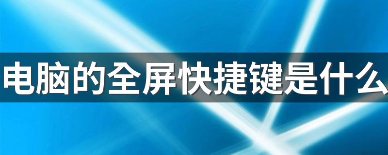 电脑的全屏快捷键是什么 电脑的其他快捷键有什么