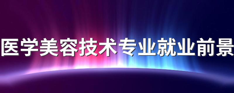 医学美容技术专业就业前景 能找什么工作