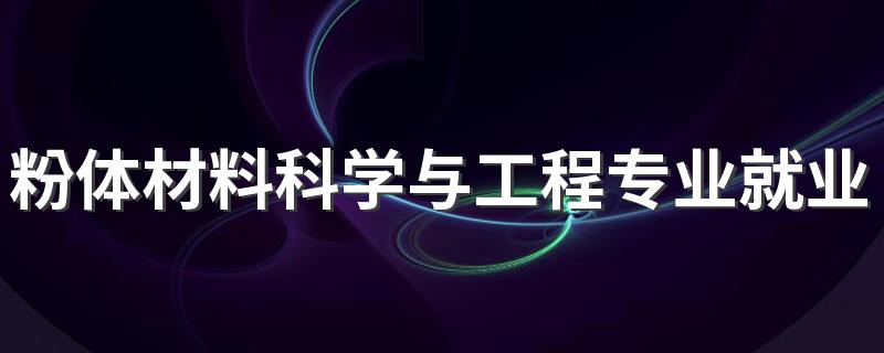 粉体材料科学与工程专业就业方向与就业前景怎么样