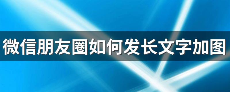 微信朋友圈如何发长文字加图片 什么是朋友圈