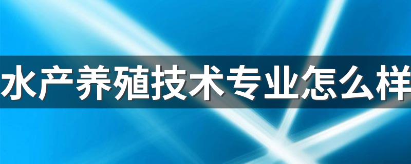 水产养殖技术专业怎么样 就业前景好不好