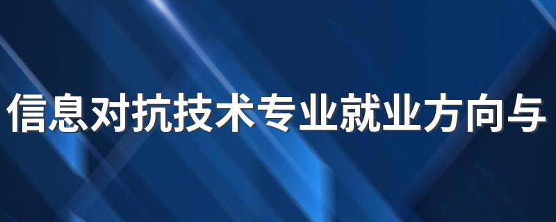 信息对抗技术专业就业方向与就业前景怎么样