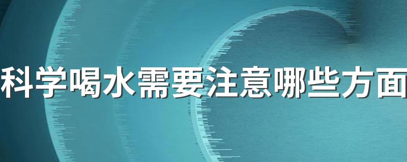 科学喝水需要注意哪些方面 科学喝水得牢记这6点