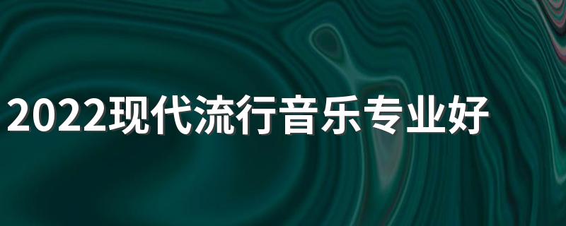 2022现代流行音乐专业好就业吗 学什么课程