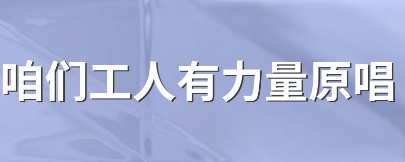 咱们工人有力量原唱 大家可以听听