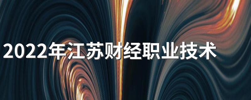 2022年江苏财经职业技术学院招生章程