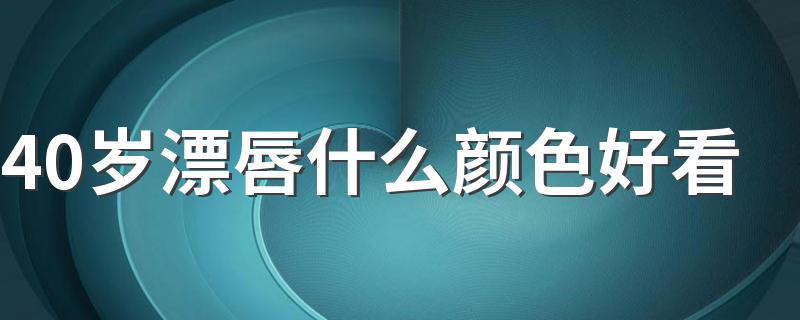 40岁漂唇什么颜色好看 40岁漂唇好看颜色推荐