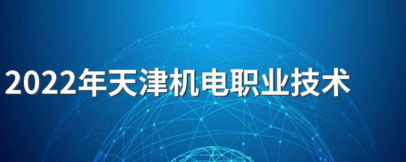 2022年天津机电职业技术学院招生章程