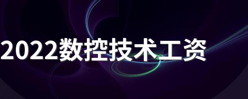 2022数控技术工资 月薪一般多少