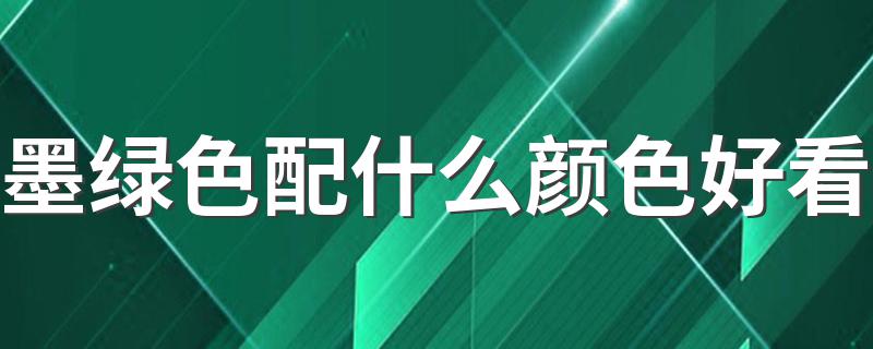 墨绿色配什么颜色好看 墨绿色配色推荐