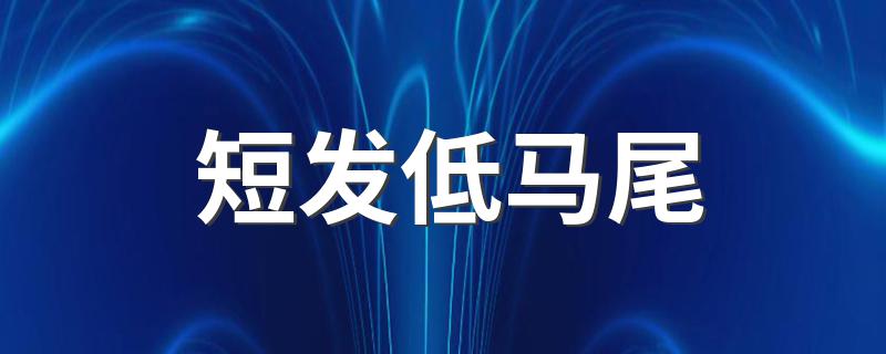 短发低马尾 扎法 短发低马尾扎法推荐