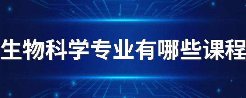 生物科学专业有哪些课程 就业前景好吗