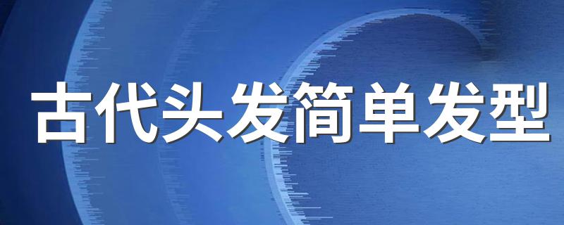 古代头发简单发型 古代简单发型