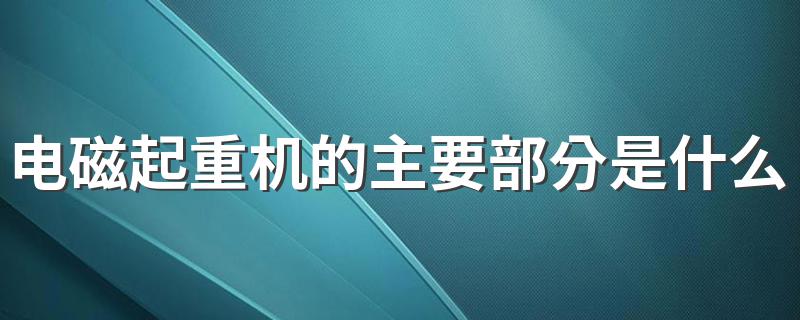 电磁起重机的主要部分是什么它是利用什么原理来工作的 电磁起重机主要部分及工作原因