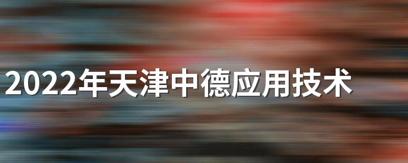 2022年天津中德应用技术大学招生章程