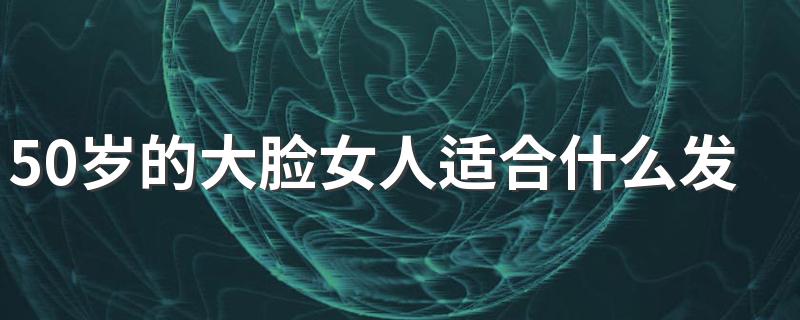 50岁的大脸女人适合什么发型 50岁的大脸女人适合发型推荐