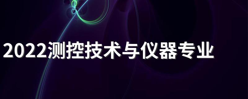 2022测控技术与仪器专业就业前景如何 好找工作吗